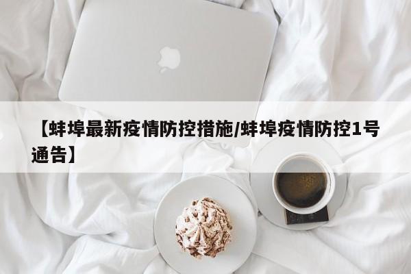 【蚌埠最新疫情防控措施/蚌埠疫情防控1号通告】