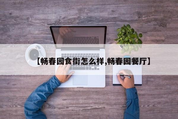 【畅春园食街怎么样,畅春园餐厅】