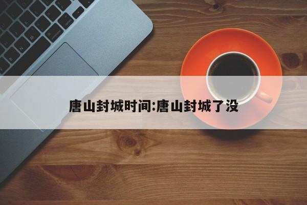 唐山封城时间:唐山封城了没