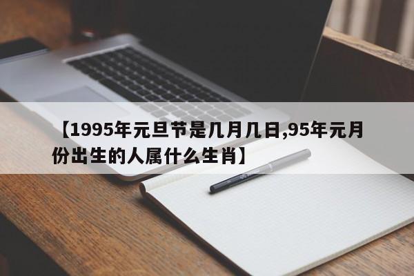 【1995年元旦节是几月几日,95年元月份出生的人属什么生肖】