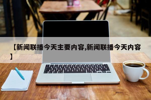 【新闻联播今天主要内容,新闻联播今天内容】