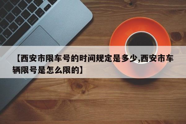 【西安市限车号的时间规定是多少,西安市车辆限号是怎么限的】
