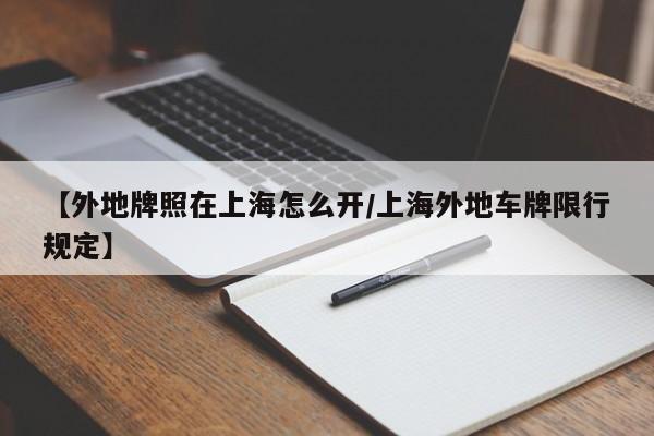【外地牌照在上海怎么开/上海外地车牌限行规定】