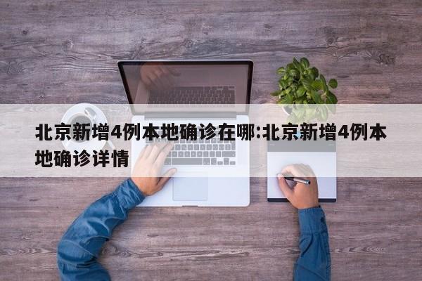 北京新增4例本地确诊在哪:北京新增4例本地确诊详情