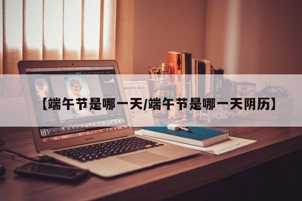 【端午节是哪一天/端午节是哪一天阴历】