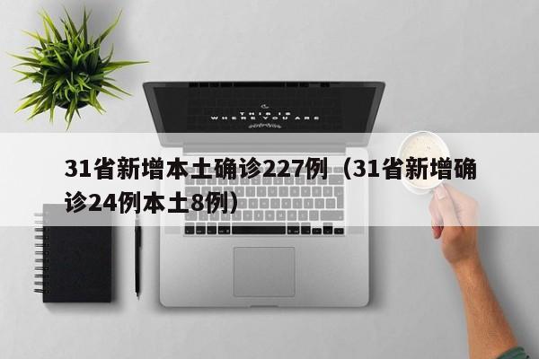 31省新增本土确诊227例（31省新增确诊24例本土8例）