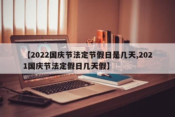 【2022国庆节法定节假日是几天,2021国庆节法定假日几天假】