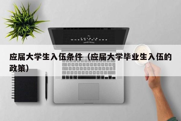 应届大学生入伍条件（应届大学毕业生入伍的政策）