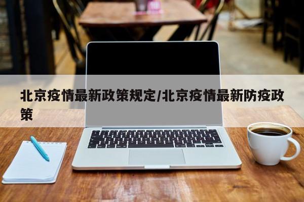 北京疫情最新政策规定/北京疫情最新防疫政策