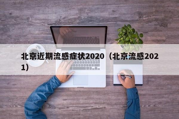 北京近期流感症状2020（北京流感2021）