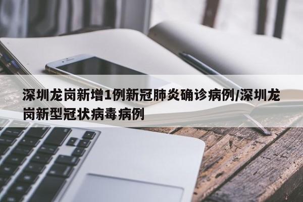 深圳龙岗新增1例新冠肺炎确诊病例/深圳龙岗新型冠状病毒病例