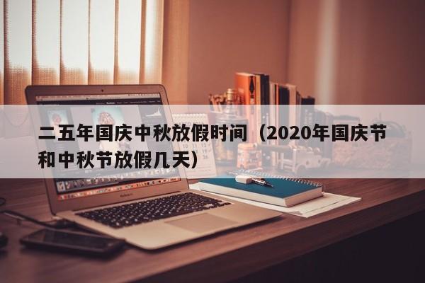二五年国庆中秋放假时间（2020年国庆节和中秋节放假几天）