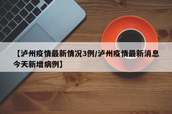 【泸州疫情最新情况3例/泸州疫情最新消息今天新增病例】