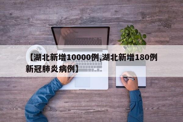 【湖北新增10000例,湖北新增180例新冠肺炎病例】