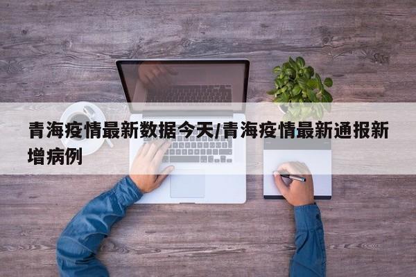 青海疫情最新数据今天/青海疫情最新通报新增病例