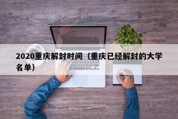2020重庆解封时间（重庆已经解封的大学名单）