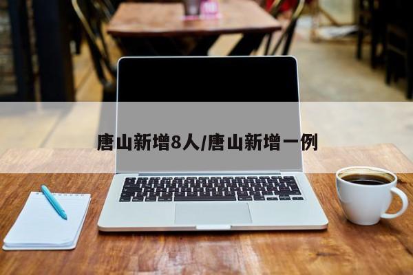 唐山新增8人/唐山新增一例