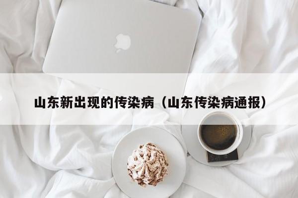 山东新出现的传染病（山东传染病通报）