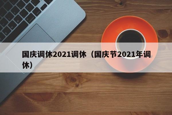 国庆调休2021调休（国庆节2021年调休）