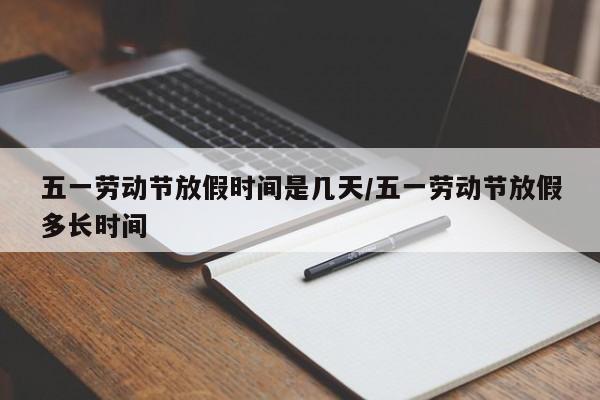 五一劳动节放假时间是几天/五一劳动节放假多长时间