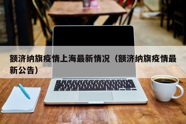 额济纳旗疫情上海最新情况（额济纳旗疫情最新公告）
