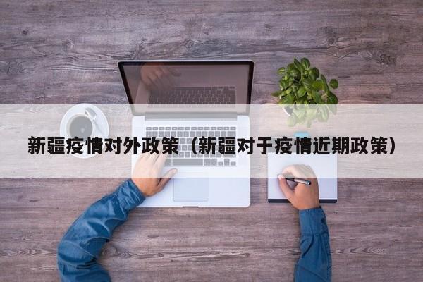 新疆疫情对外政策（新疆对于疫情近期政策）