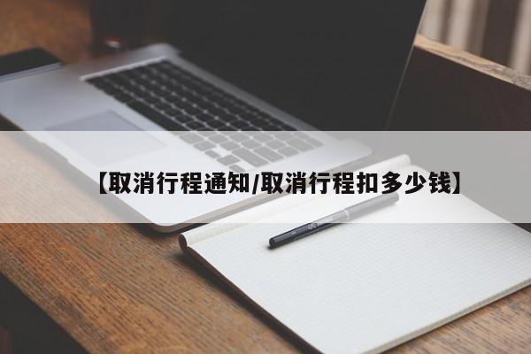 【取消行程通知/取消行程扣多少钱】