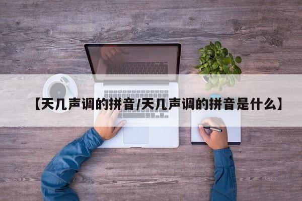 【天几声调的拼音/天几声调的拼音是什么】