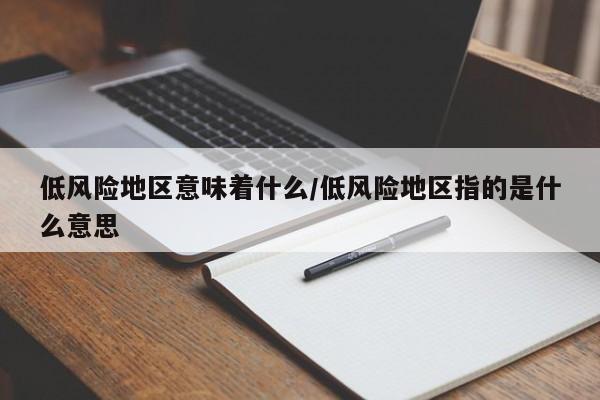 低风险地区意味着什么/低风险地区指的是什么意思
