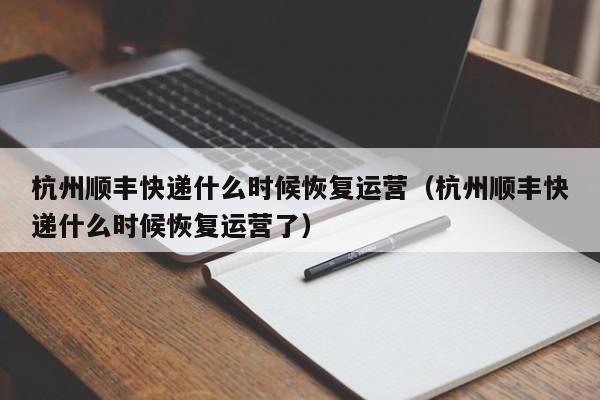 杭州顺丰快递什么时候恢复运营（杭州顺丰快递什么时候恢复运营了）