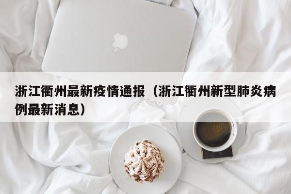 浙江衢州最新疫情通报（浙江衢州新型肺炎病例最新消息）