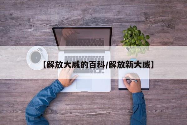 【解放大威的百科/解放新大威】