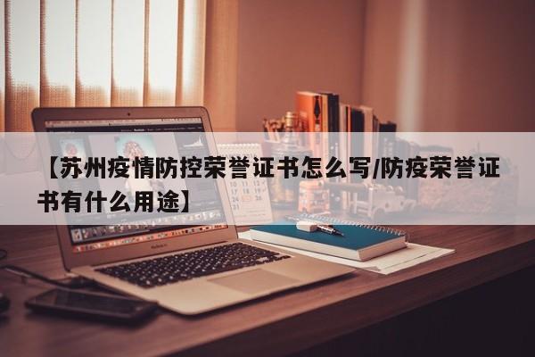 【苏州疫情防控荣誉证书怎么写/防疫荣誉证书有什么用途】